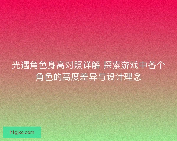光遇角色身高对照详解 探索游戏中各个角色的高度差异与设计理念