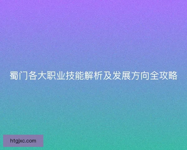 蜀门各大职业技能解析及发展方向全攻略