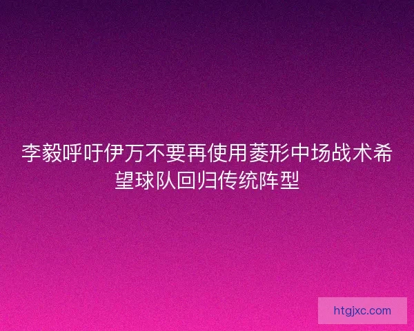 李毅呼吁伊万不要再使用菱形中场战术希望球队回归传统阵型