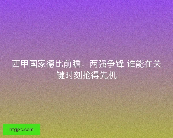 西甲国家德比前瞻：两强争锋 谁能在关键时刻抢得先机