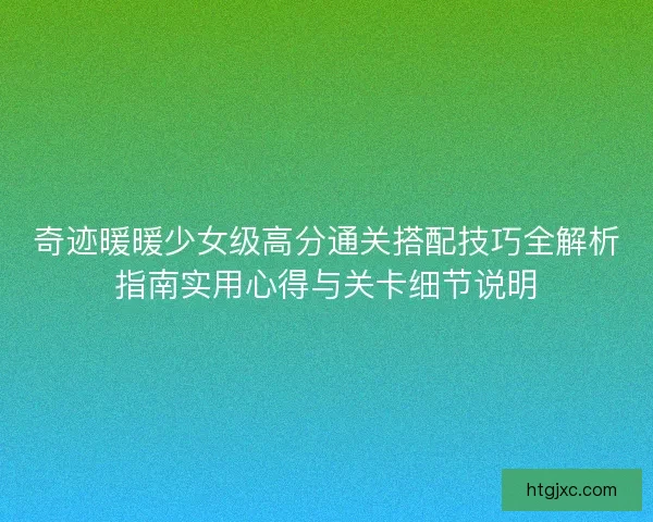 奇迹暖暖少女级高分通关搭配技巧全解析指南实用心得与关卡细节说明