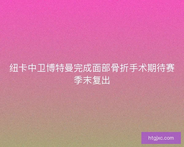 纽卡中卫博特曼完成面部骨折手术期待赛季末复出