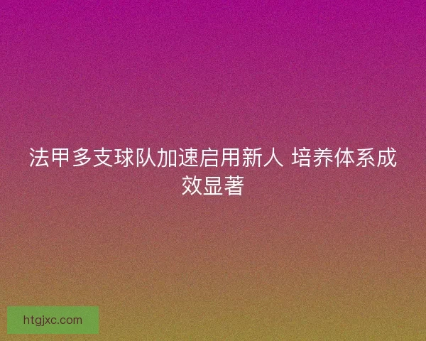 法甲多支球队加速启用新人 培养体系成效显著