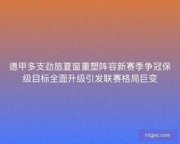 德甲多支劲旅夏窗重塑阵容新赛季争冠保级目标全面升级引发联赛格局巨变