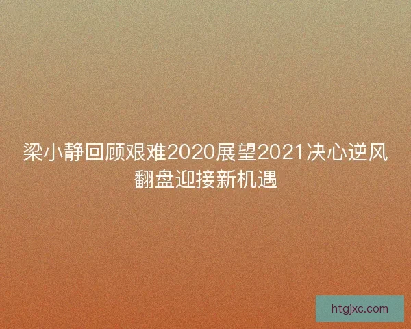 梁小静回顾艰难2020展望2021决心逆风翻盘迎接新机遇